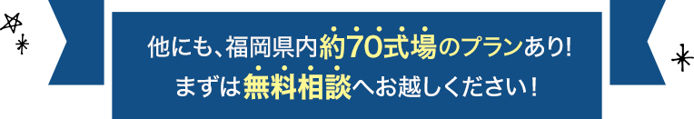 他にも、福岡県内約70式場のプランあり!まずは無料相談へお越しください!